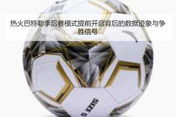 热火巴特勒季后赛模式提前开启背后的数据迹象与争胜信号