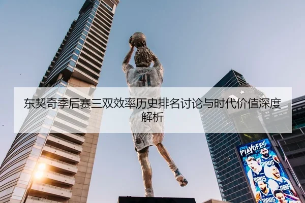 东契奇季后赛三双效率历史排名讨论与时代价值深度解析