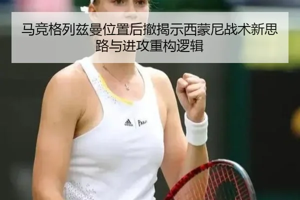 马竞格列兹曼位置后撤揭示西蒙尼战术新思路与进攻重构逻辑 | kaiyun