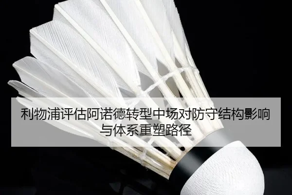 利物浦评估阿诺德转型中场对防守结构影响与体系重塑路径 | kaiyun